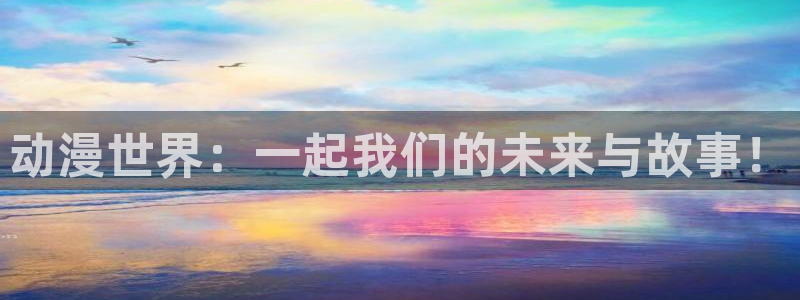 抖动漫：动漫世界：一起我们的未来与故事！